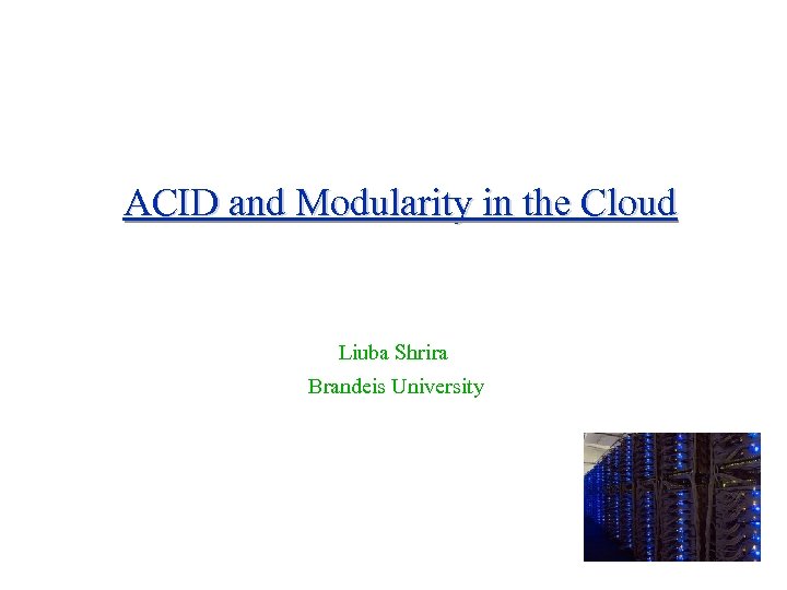 ACID and Modularity in the Cloud Liuba Shrira Brandeis University 