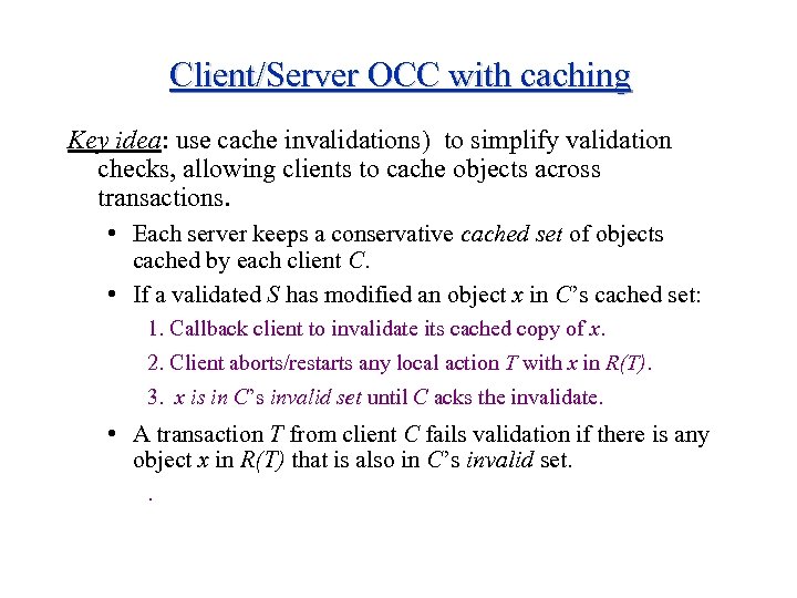 Client/Server OCC with caching Key idea: use cache invalidations) to simplify validation checks, allowing