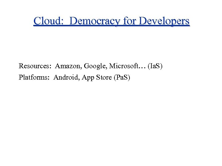 Cloud: Democracy for Developers Resources: Amazon, Google, Microsoft… (Ia. S) Platforms: Android, App Store