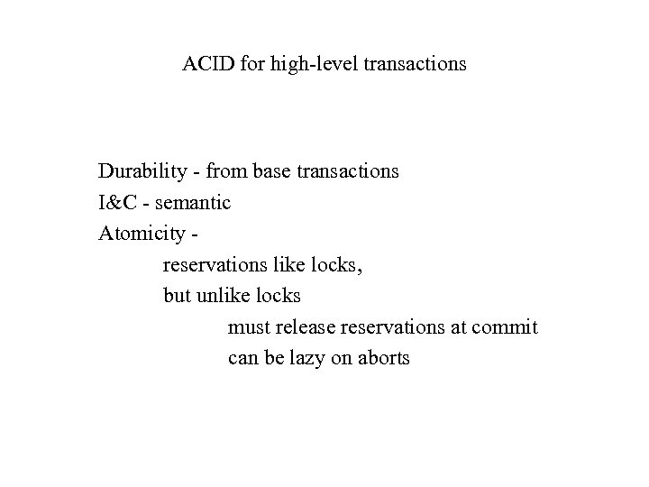 ACID for high-level transactions Durability - from base transactions I&C - semantic Atomicity reservations