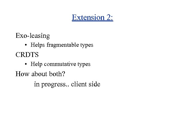 Extension 2: Exo-leasing • Helps fragmentable types CRDTS • Help commutative types How about