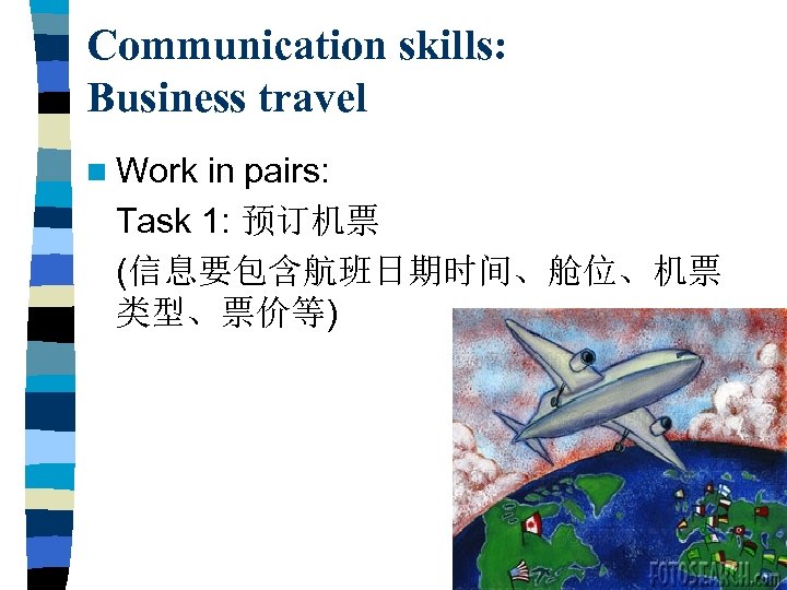Communication skills: Business travel n Work in pairs: Task 1: 预订机票 (信息要包含航班日期时间、舱位、机票 类型、票价等) 