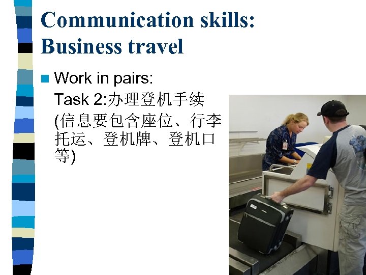 Communication skills: Business travel n Work in pairs: Task 2: 办理登机手续 (信息要包含座位、行李 托运、登机牌、登机口 等)