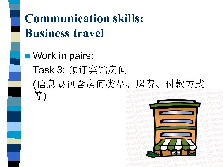 Communication skills: Business travel n Work in pairs: Task 3: 预订宾馆房间 (信息要包含房间类型、房费、付款方式 等) 
