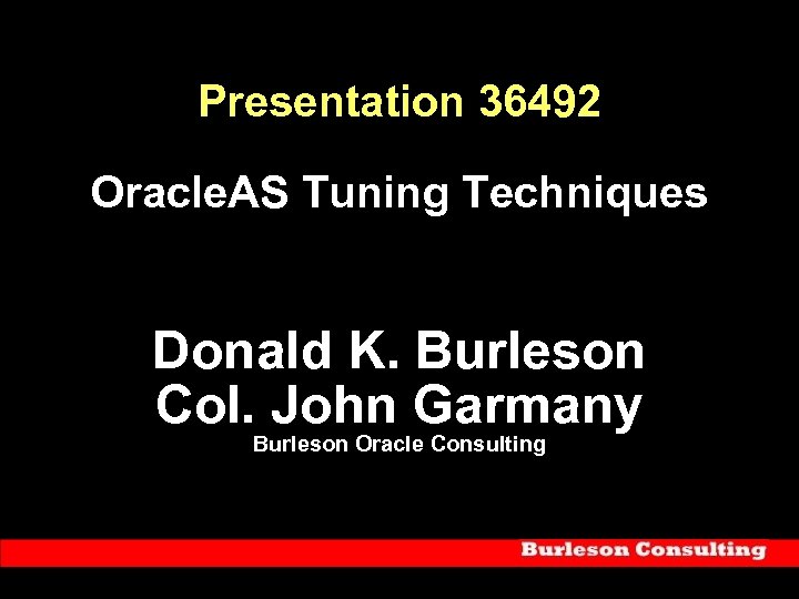 Presentation 36492 Oracle. AS Tuning Techniques Donald K. Burleson Col. John Garmany Burleson Oracle