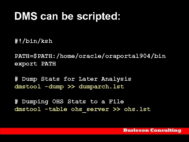 DMS can be scripted: #!/bin/ksh PATH=$PATH: /home/oracle/oraportal 904/bin export PATH # Dump Stats for