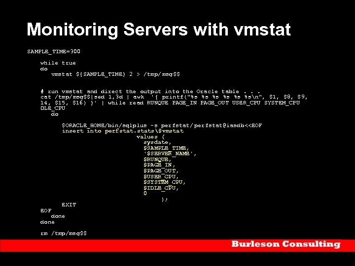 Monitoring Servers with vmstat SAMPLE_TIME=300 while true do vmstat ${SAMPLE_TIME} 2 > /tmp/ msg$$