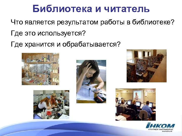 Библиотека и читатель Что является результатом работы в библиотеке? Где это используется? Где хранится