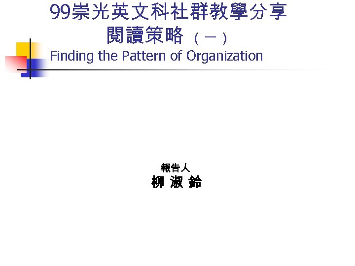  99崇光英文科社群教學分享 閱讀策略 （一） Finding the Pattern of Organization 報告人 柳 淑 鈴 