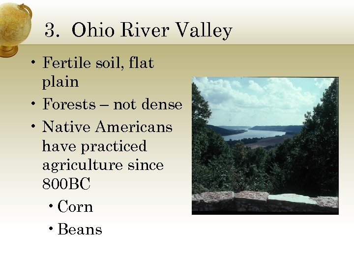 3. Ohio River Valley • Fertile soil, flat plain • Forests – not dense
