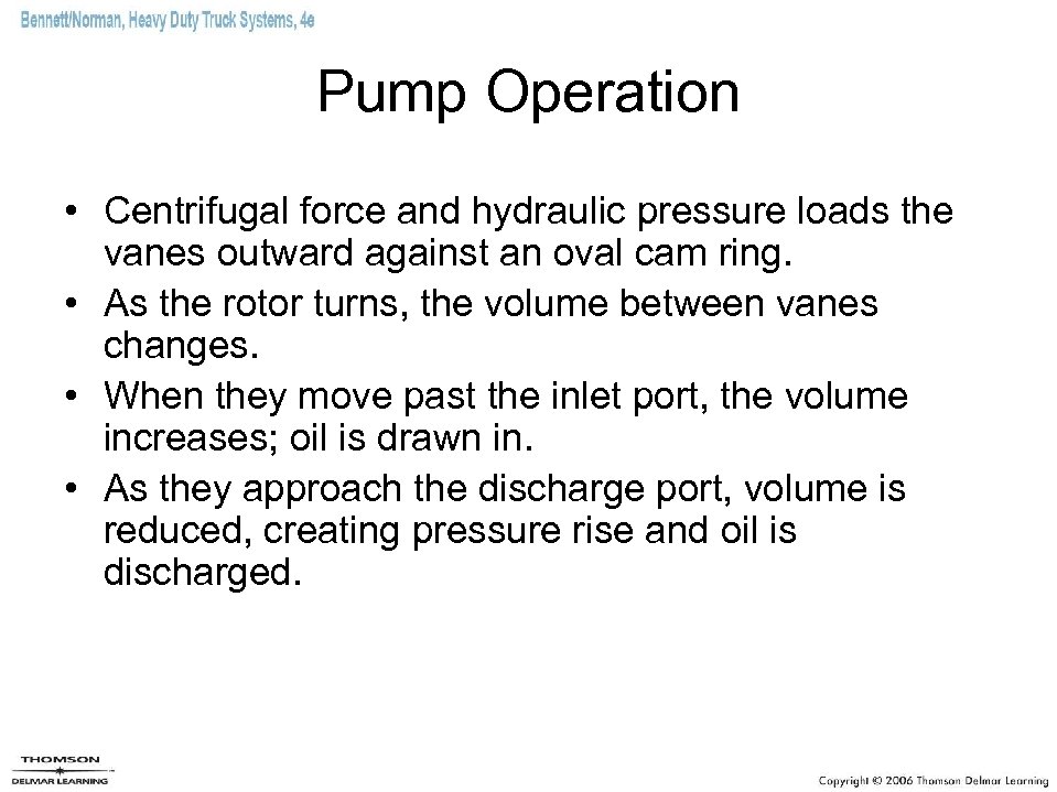 Pump Operation • Centrifugal force and hydraulic pressure loads the vanes outward against an