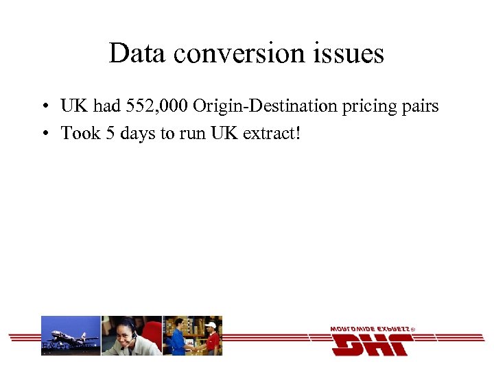 Data conversion issues • UK had 552, 000 Origin-Destination pricing pairs • Took 5