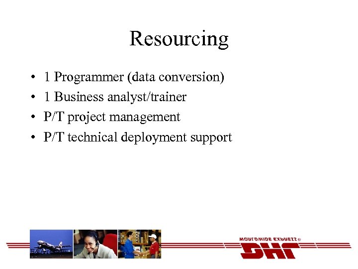 Resourcing • • 1 Programmer (data conversion) 1 Business analyst/trainer P/T project management P/T