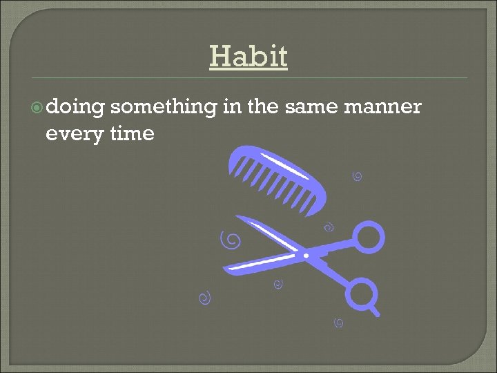 Habit doing something in the same manner every time 