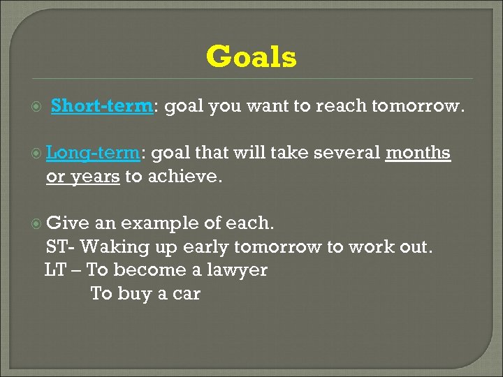 Goals Short-term: goal you want to reach tomorrow. Long-term: goal that will take several