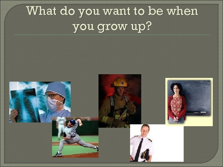 What do you want to be when you grow up? 