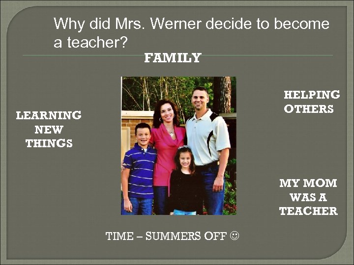 Why did Mrs. Werner decide to become a teacher? FAMILY HELPING OTHERS LEARNING NEW