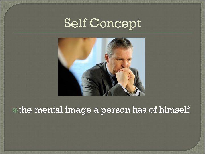 Self Concept the mental image a person has of himself 