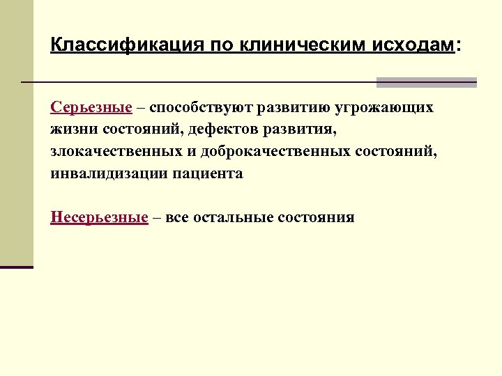 Классификация по клиническим исходам: Серьезные – способствуют развитию угрожающих жизни состояний, дефектов развития, злокачественных