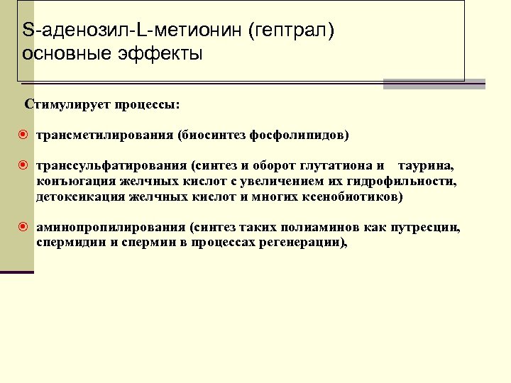 S-аденозил-L-метионин (гептрал) основные эффекты Стимулирует процессы: трансметилирования (биосинтез фосфолипидов) транссульфатирования (синтез и оборот глутатиона