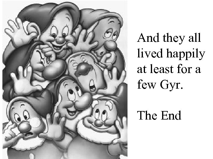 And they all lived happily at least for a few Gyr. The End 