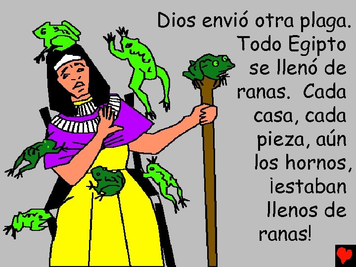 Dios envió otra plaga. Todo Egipto se llenó de ranas. Cada casa, cada pieza,