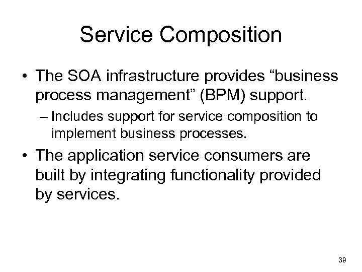 Service Composition • The SOA infrastructure provides “business process management” (BPM) support. – Includes