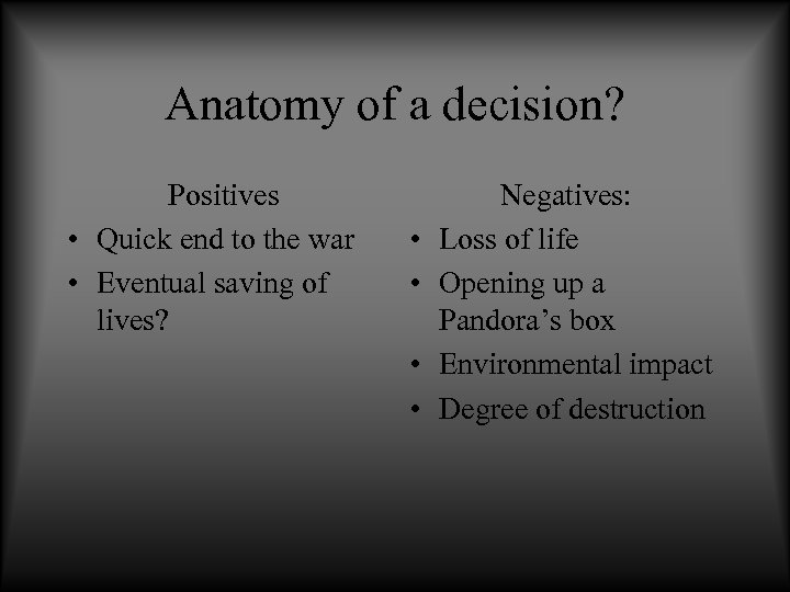 Anatomy of a decision? Positives • Quick end to the war • Eventual saving