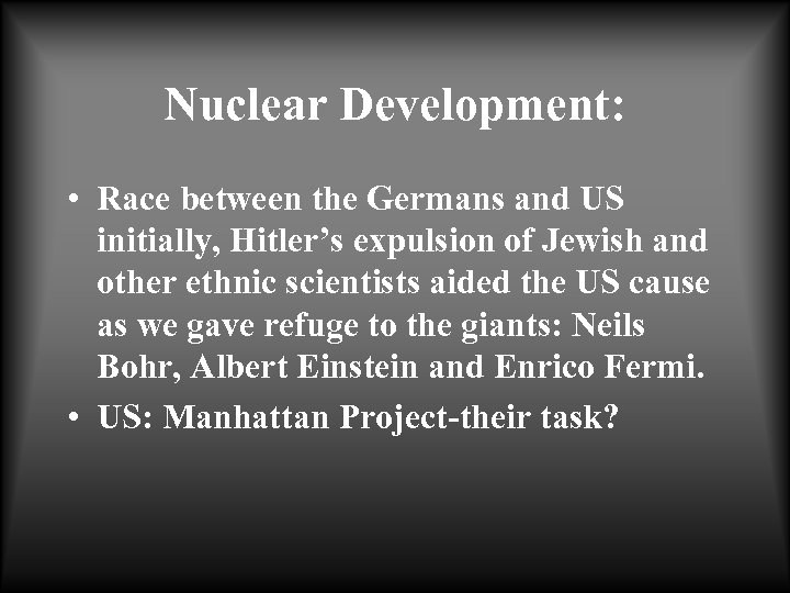 Nuclear Development: • Race between the Germans and US initially, Hitler’s expulsion of Jewish