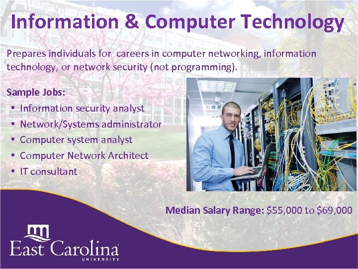 Information & Computer Technology Prepares individuals for careers in computer networking, information technology, or