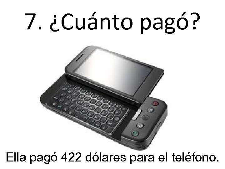 7. ¿Cuánto pagó? Ella pagó 422 dólares para el teléfono. 