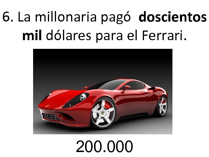 6. La millonaria pagó doscientos mil dólares para el Ferrari. 200. 000 