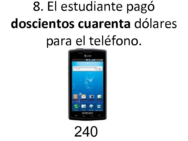 8. El estudiante pagó doscientos cuarenta dólares para el teléfono. 240 