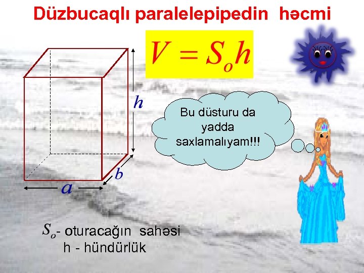 Düzbucaqlı paralelepipedin həcmi Bu düsturu da yadda saxlamalıyam!!! - oturacağın sahəsi h - hündürlük