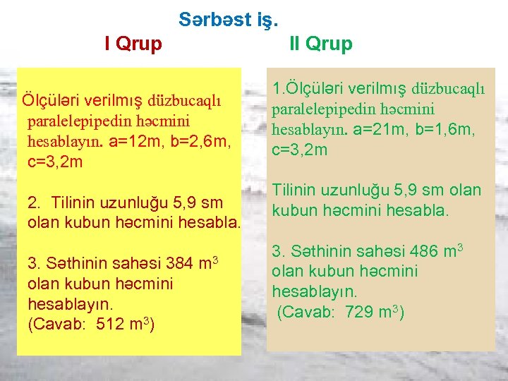 Sərbəst iş. I Qrup Ölçüləri verilmış düzbucaqlı paralelepipedin həcmini hesablayın. a=12 m, b=2, 6