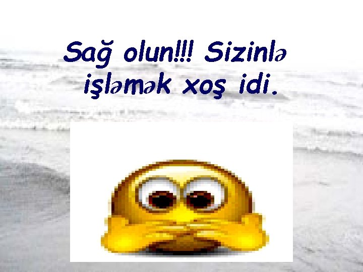 Sağ olun!!! Sizinlə işləmək xoş idi. 