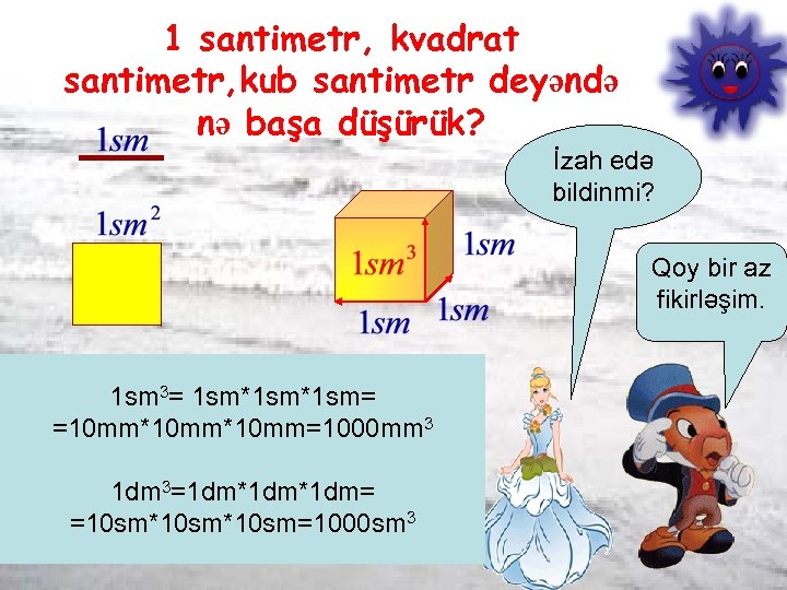 1 santimetr, kvadrat santimetr, kub santimetr deyəndə nə başa düşürük? İzah edə bildinmi? Qoy