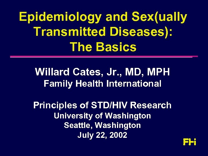 Epidemiology and Sex(ually Transmitted Diseases): The Basics Willard Cates, Jr. , MD, MPH Family