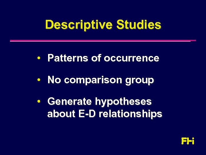 Descriptive Studies • Patterns of occurrence • No comparison group • Generate hypotheses about