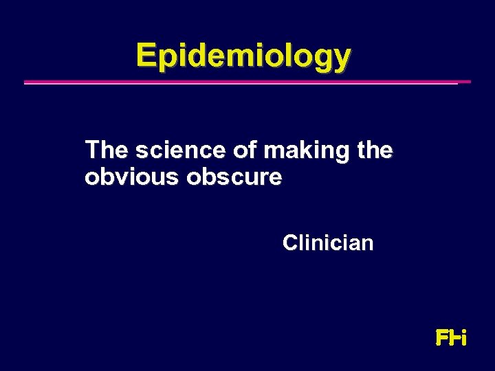 Epidemiology The science of making the obvious obscure Clinician 