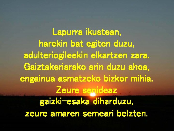 Lapurra ikustean, harekin bat egiten duzu, adulteriogileekin elkartzen zara. Gaiztakeriarako arin duzu ahoa, engainua