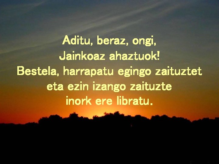 Aditu, beraz, ongi, Jainkoaz ahaztuok! Bestela, harrapatu egingo zaituztet eta ezin izango zaituzte inork