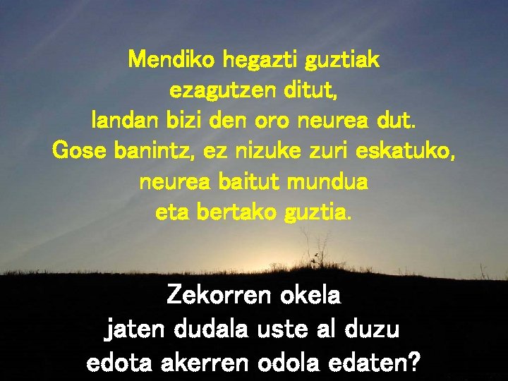 Mendiko hegazti guztiak ezagutzen ditut, landan bizi den oro neurea dut. Gose banintz, ez