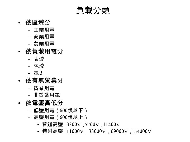 負載分類 • 依區域分 – 業用電 – 商業用電 – 農業用電 • 依負載用電分 – 表燈 –