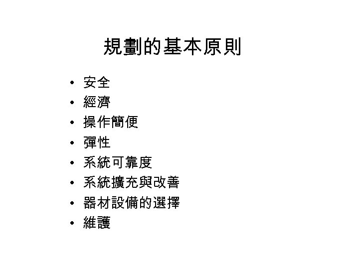 規劃的基本原則 • • 安全 經濟 操作簡便 彈性 系統可靠度 系統擴充與改善 器材設備的選擇 維護 
