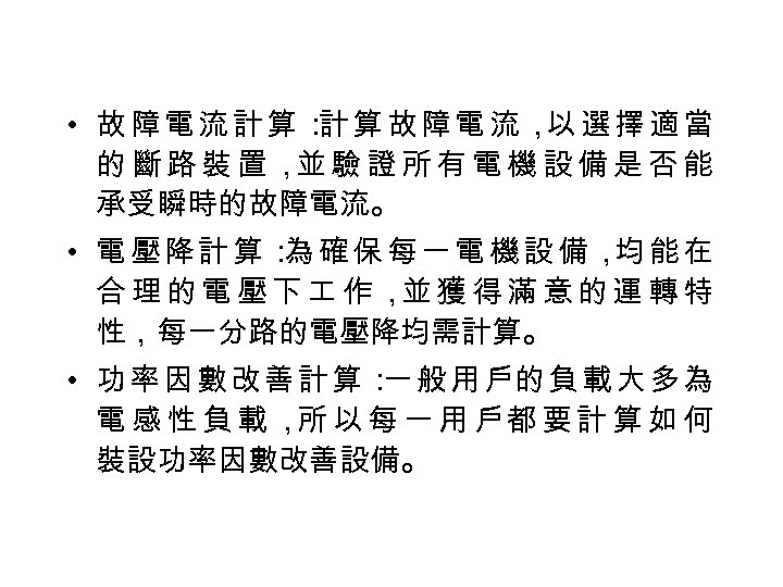  • 故障電流計算： 算故障電流， 選擇適當 計 以 的斷路裝置， 驗證所有電機設備是否能 並 承受瞬時的故障電流。 • 電壓降計算： 確保每一電機設備，