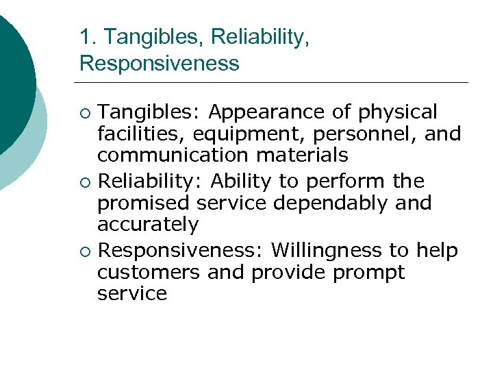 1. Tangibles, Reliability, Responsiveness Tangibles: Appearance of physical facilities, equipment, personnel, and communication materials