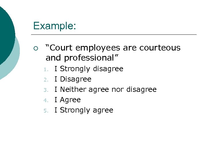Example: ¡ “Court employees are courteous and professional” 1. 2. 3. 4. 5. I