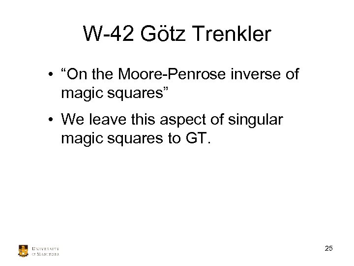 W-42 Götz Trenkler • “On the Moore-Penrose inverse of magic squares” • We leave