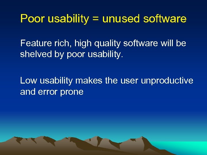 Poor usability = unused software Feature rich, high quality software will be shelved by